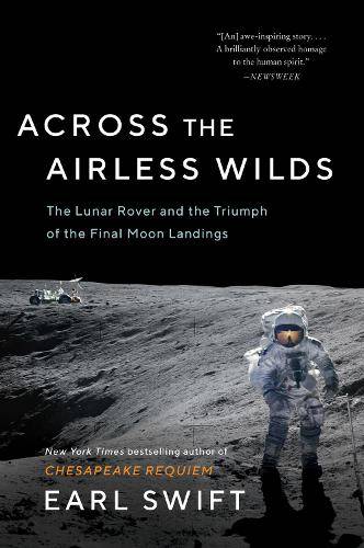 Across the Airless Wilds: The Lunar Rover and the Triumph of the Fin - Earl Swift
