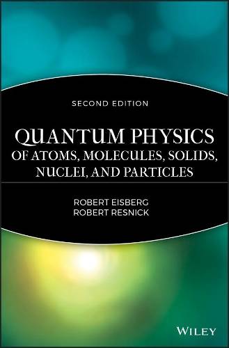 Quantum Physics of Atoms Molecules Solids Nuclei and Particles - Robert M. Eisberg