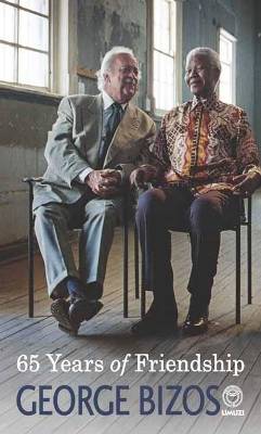 65 Years of Friendship: A Memoir of My Friendship with Nelson Mandel - Bizos, George