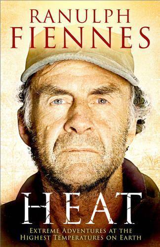 Heat: Extreme Adventures at the Highest Temperatures on Earth - Ranulph Fiennes