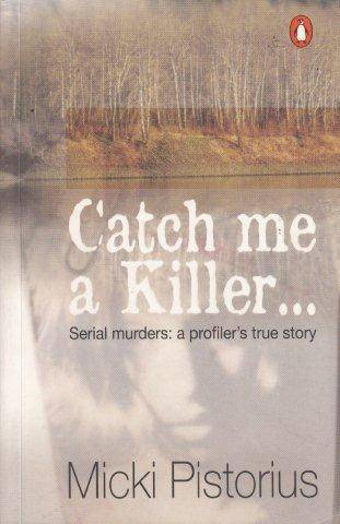 Catch Me A Killer: Serial Murders: A Profiler's True Story - Pistorius, Micki