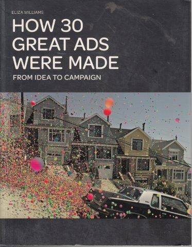 How 30 Great Ads Were Made: From Idea to Campaign - Williams, Eliza