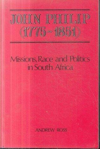 John Philip (1775-1851) Missions, Race and Politics in South Africa - Ross, Andrew