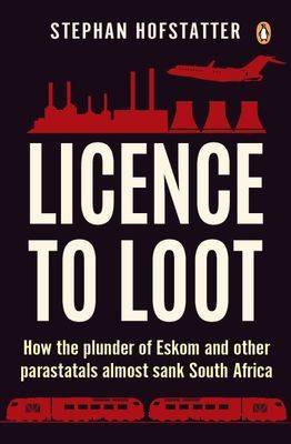 Licence to Loot: How the plunder of Eskom and other parastatals almost sank South Africa