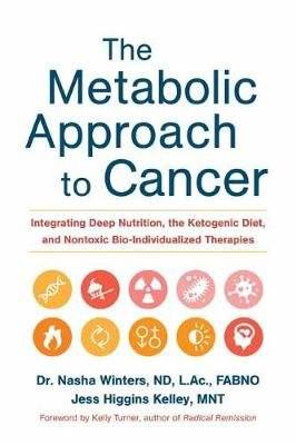 The Metabolic Approach to Cancer - Integrating Deep Nutrition, the Ketogenic Diet and Non-Toxic Bio-