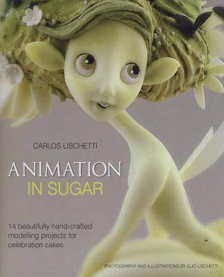 Animation in Sugar - 14 Beautifully Hand-Crafted Modelling Projects for Celebration Cakes (Hardcover