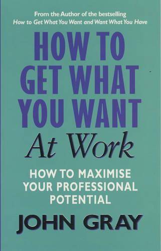 How to Get what You Want in the Workplace: A Practical Guide for Improving Communication and Gett...