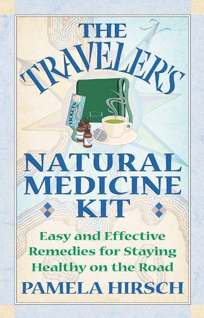 The Traveler's Natural Medicine Kit: Easy and Effective Remedies for Staying Healthy on the Road ...