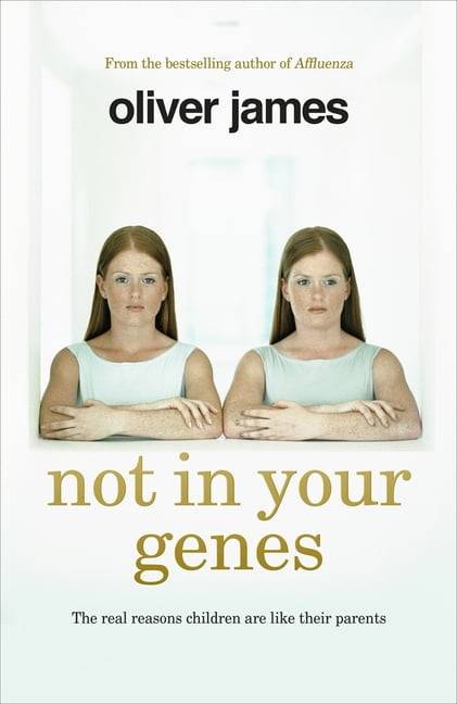 Not In Your Genes: The real reasons children are like their parents - Oliver James