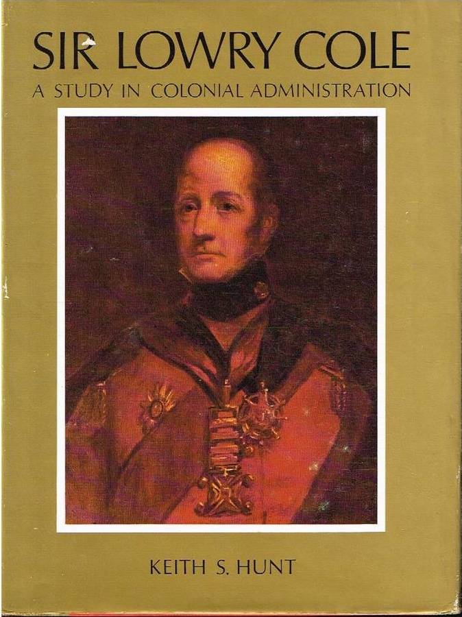 Sir Lowry Cole : A Study In Colonial Administration - Keith S Hunt