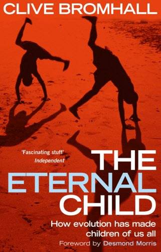 The Eternal Child How Evolution Has Made Children of Us All Clive Bromhall