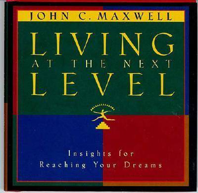 Living at the Next Level: Insight for Reaching Your Dreams - John C. Maxwell