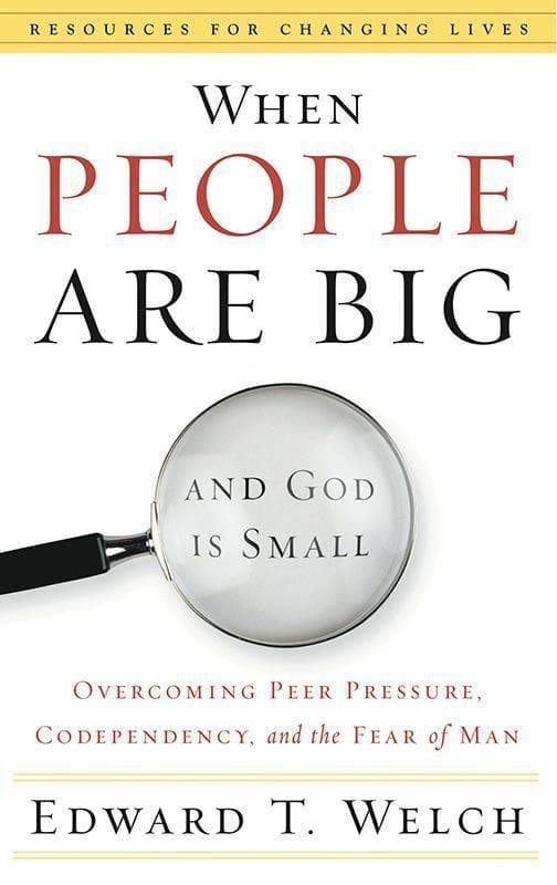 When People are Big and God is Small: Overcoming Peer Pressure, Codependency, and the Fear of Man...