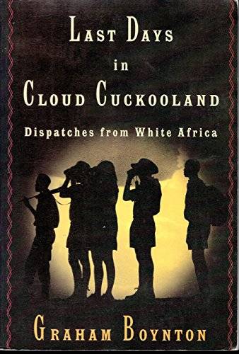 Last Days In Cloud Cuckooland: Dispatches from White Africa - Graham Boynton