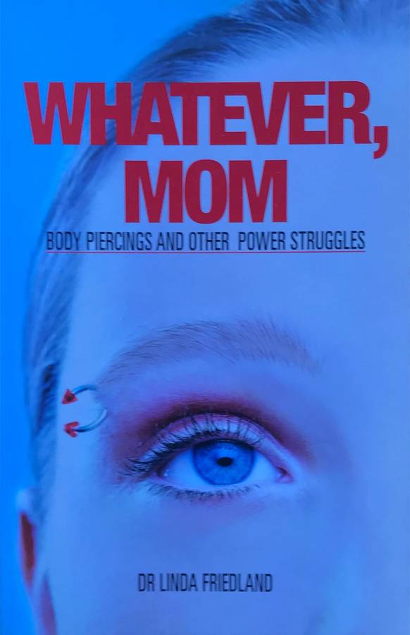 Whatever, Mom: Body Piercings and Other Power Struggles - Dr Linda Friedland