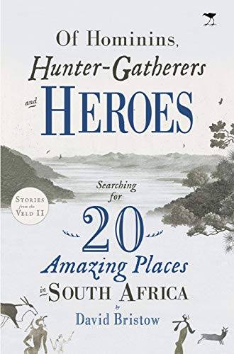 Of Hominins, Hunter-Gatherers and Heroes: 20 Amazing Places in South Africa - David Bristow