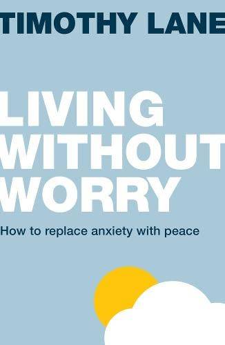 Living Without Worry: How to Replace Anxiety with Peace - Timothy S. Lane