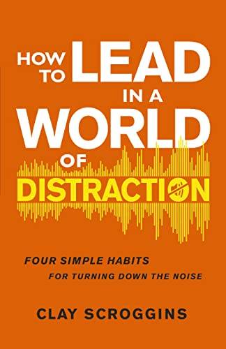 How to Lead in a World of Distraction: Maximizing Your Influence by Turning Down the Noise - Clay...