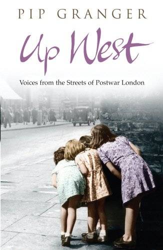 Up West: Voices from the Streets of Postwar London - Pip Granger