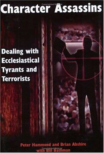 Character Assassins: Dealing with Ecclesiastical Tyrants and Terrorists Peter Hammond & Brian Abs...