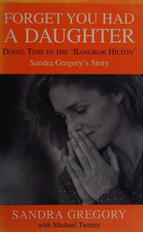 Forget You Had a Daughter: Doing Time in the Bangkok Hilton - Sandra Gregory's Story - Sandra Gre...