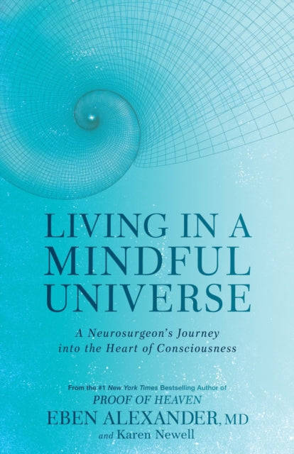 Living in a Mindful Universe: A Neurosurgeon's Journey Into the Heart of Consciousness - Eben Ale...