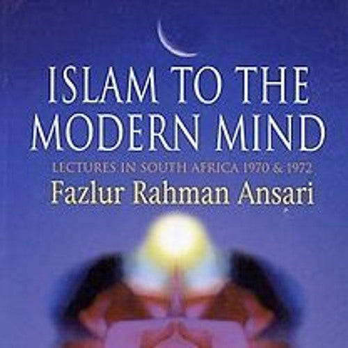 Islam to the Modern Mind: Lectures in South Africa 1970 and 1972 Fazl-ur-Rahman Ansari
