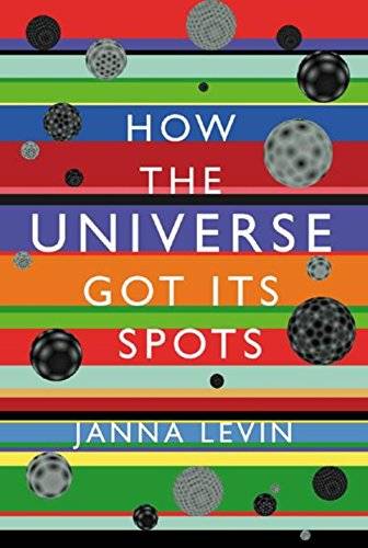 How the Universe Got Its Spots: Diary of a Finite Time in a Finite Space - Janna Levin