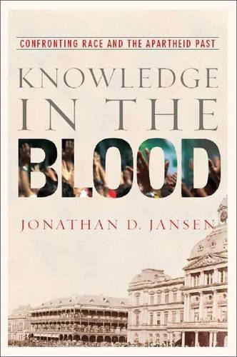 Knowledge in the Blood Confronting Race and the Apartheid Past - Jonathan D. Jansen