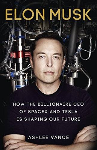 Elon Musk : How the Billionaire Ceo of Spacex and Tesla Is Shaping Our Future Vance, Ashlee