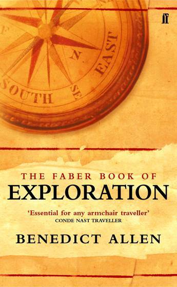 The Faber Book of Exploration An Anthology of Worlds Revealed by Explorers Through the Ages Bened...