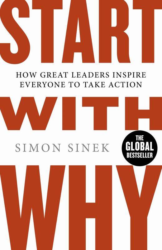 Start With Why: How Great Leaders Inspire Everyone to Take Action - Simon Sinek