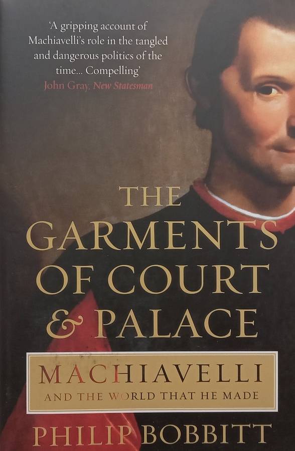 The Garments of Court & Palace: Machiavelli and the World That He Made | Philip Bobbitt