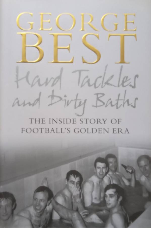 Hard Tackles and Dirty Baths: The Inside Story of Footballs Golden Era | George Best