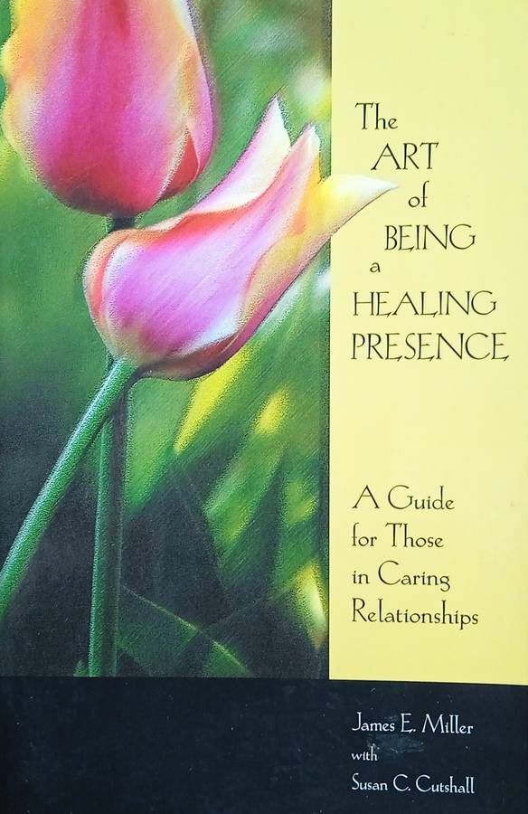 The Art of Being a Healing Presence: A Guide for Those in Caring Relationships | James E. Miller ...