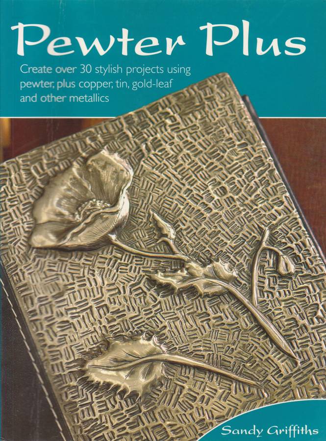 Pewter Plus: Create over 30 Stylish Projects Using Pewter, Plus Copper, Tin, Gold-Leaf and Other ...