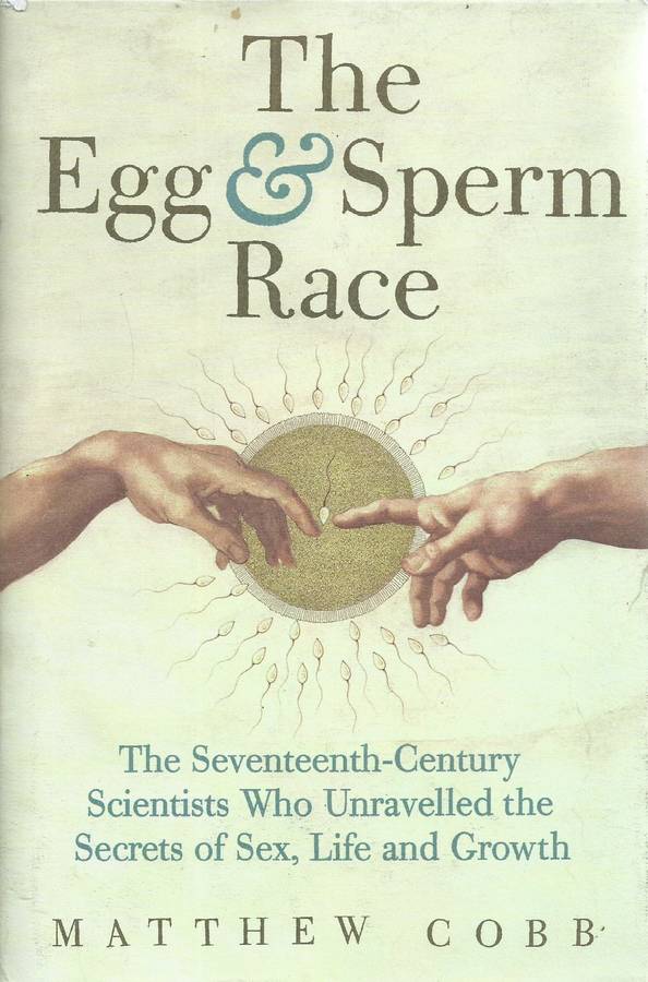 The Egg & Sperm Race: The Seventeenth Century Scientists Who Unravelled the Secrets of Sex, Life ...