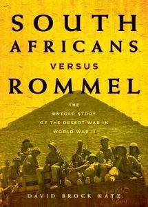 South Africans versus Rommel: The Untold Story of the Desert War in World War II - David Brock Katz