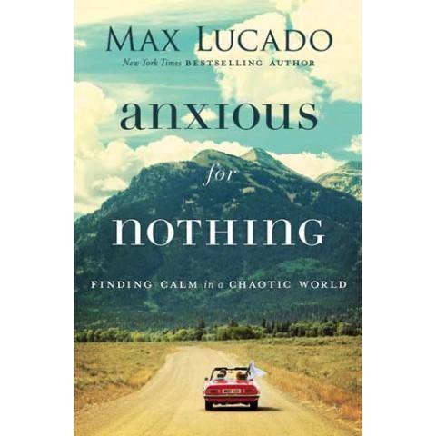 Anxious For Nothing: Finding Calm in a Chaotic World (Paperback) Max Lucado