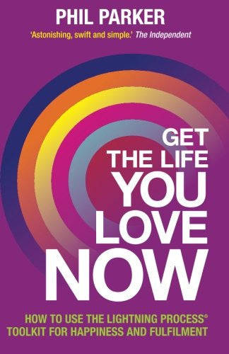 Get the Life You Love, Now by Phil Parker