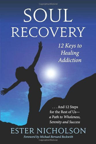 Soul Recovery: 12 Keys to Healing Addiction. A Journey from Dependence and Despair to Awakening, ...