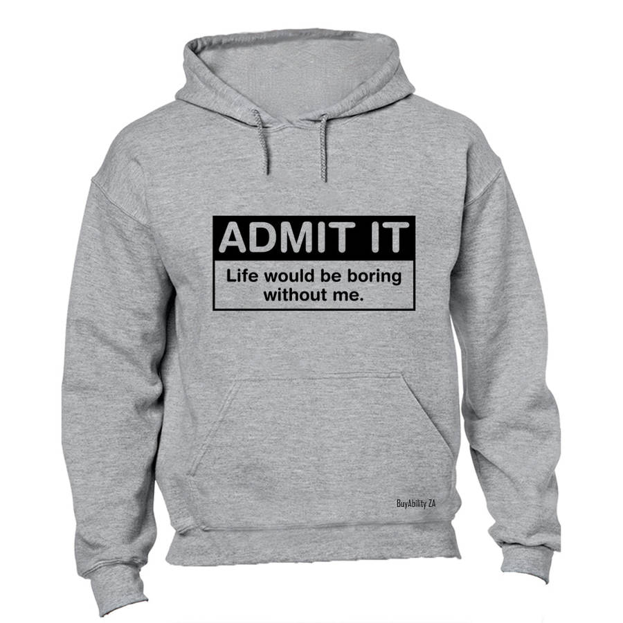 Admit It - Life would be Boring without Me - Hoodie