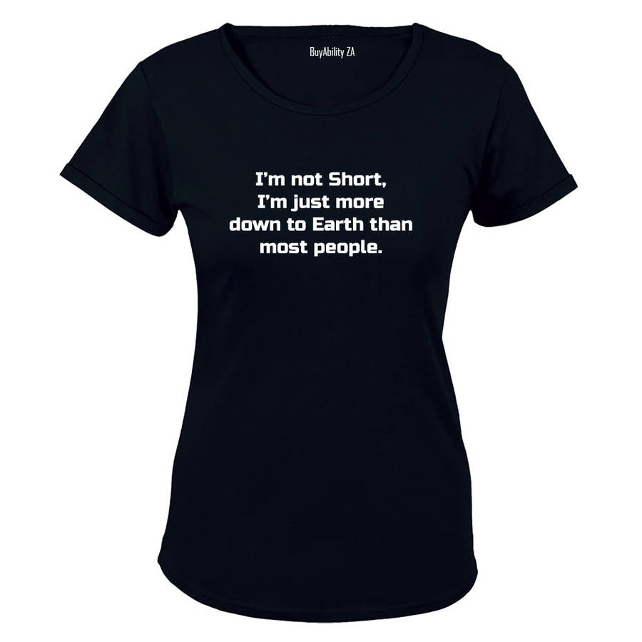 I'm Not Short - I'm just more down to Earth - Ladies - T-Shirt