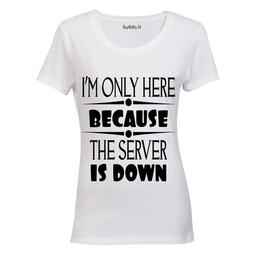 I'm Only Here Because The Server is Down - Ladies - T-Shirt