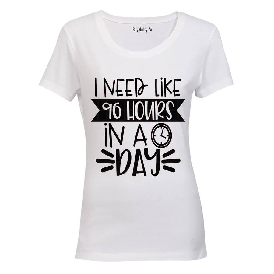 I Need Like 96 Hours in a Day - Ladies - T-Shirt