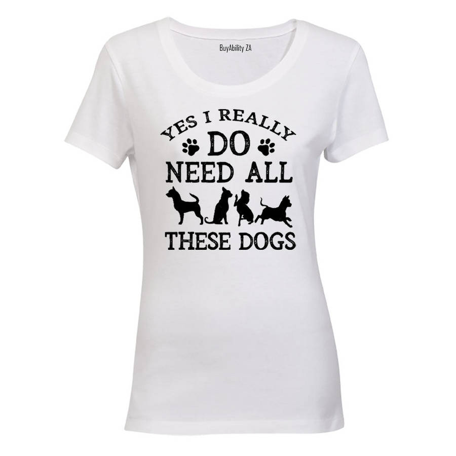 Yes, I Do Need ALL These Dogs - Ladies - T-Shirt