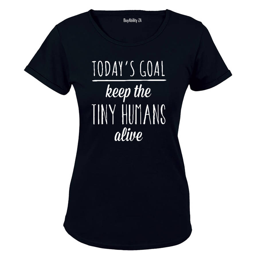 Today's Goal - Keep The Tiny Humans Alive! - Ladies - T-Shirt