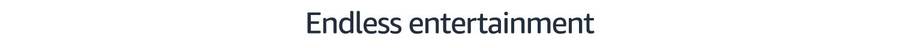 Endless entertainment