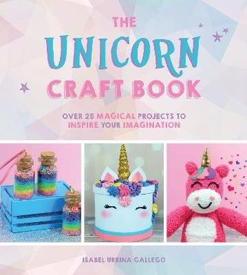 The Unicorn Craft Book - Over 25 Magical Projects to Inspire Your Imagination (Hardcover)