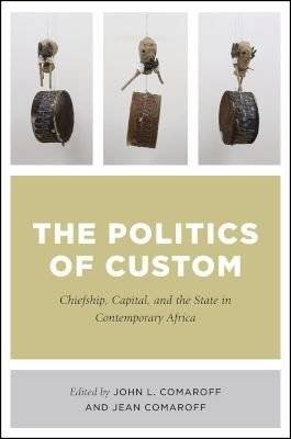The Politics Of Custom - Chiefship, Capital, And The State In Contemporary Africa (Paperback)